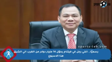 رسميًا.. أغنى رجل في فيتنام يحوّل 14 مليار دولار من الغرب إلى الشرق هذا الأسبوع